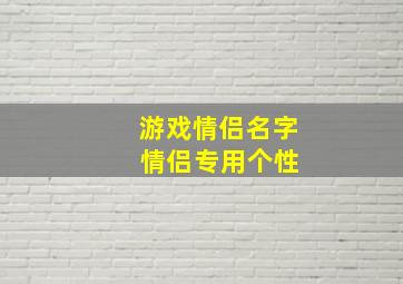 游戏情侣名字 情侣专用个性